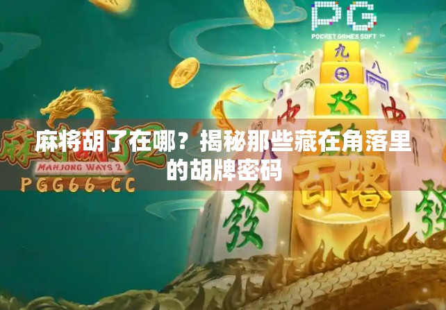 麻将胡了在哪？揭秘那些藏在角落里的胡牌密码